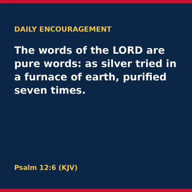 The words of the LORD are pure words: as silver tried in a furnace of earth, purified seven times. Psalm 12:6 (KJV)
