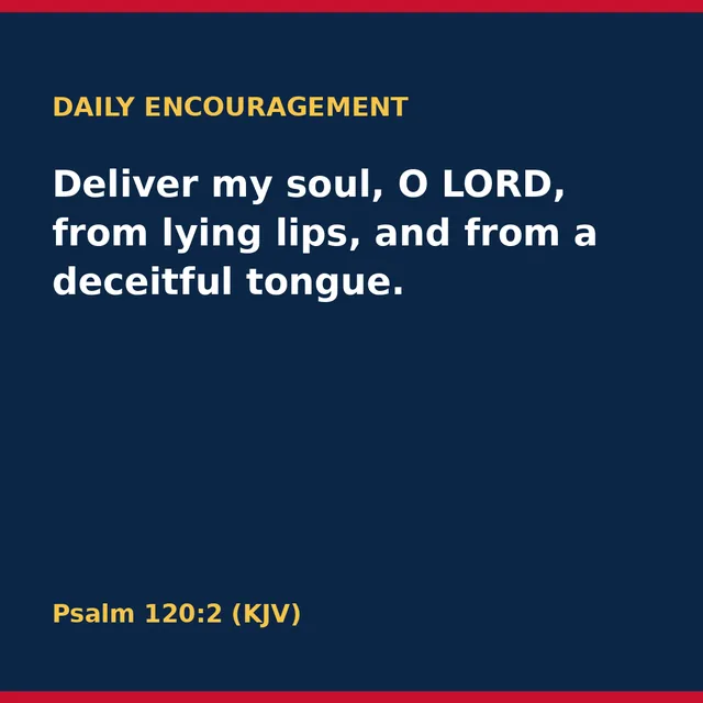 Deliver my soul, O LORD, from lying lips, and from a deceitful tongue. Psalm 120:2 (KJV)