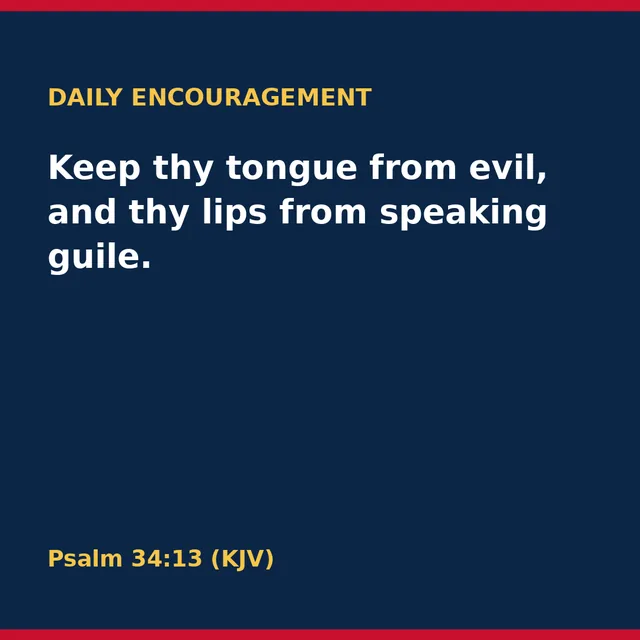 Keep thy tongue from evil, and thy lips from speaking guile. Psalm 34:13 (KJV)