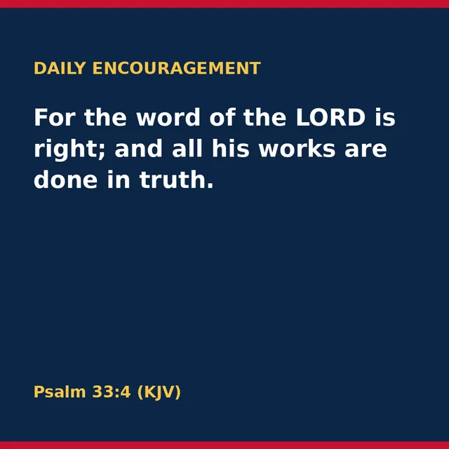For the word of the LORD is right; and all his works are done in truth. Psalm 33:4 (KJV)