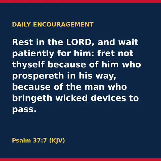 Rest in the LORD, and wait patiently for him: fret not thyself because of him who prospereth in his way, because of the man who bringeth wicked devices to pass. Psalm 37:7 (KJV)