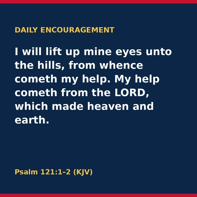 I will lift up mine eyes unto the hills, from whence cometh my help. My help cometh from the LORD, which made heaven and earth. Psalm 121:1–2 (KJV)
